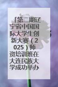 第二期辽宁省中国国际大学生创新大赛（2025）师资培训班在大连民族大学成功举办