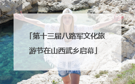 第十三届八路军文化旅游节在山西武乡启幕