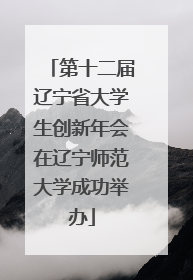 第十二届辽宁省大学生创新年会在辽宁师范大学成功举办