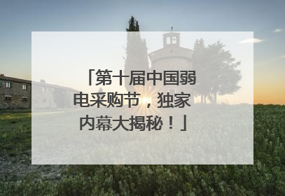 第十届中国弱电采购节，独家内幕大揭秘！