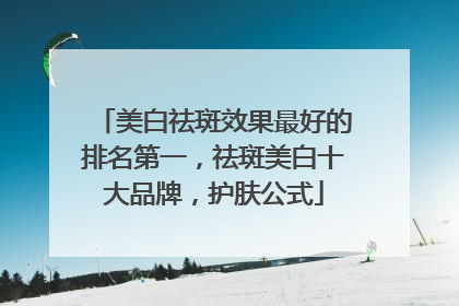 美白祛斑效果最好的排名第一，祛斑美白十大品牌，护肤公式