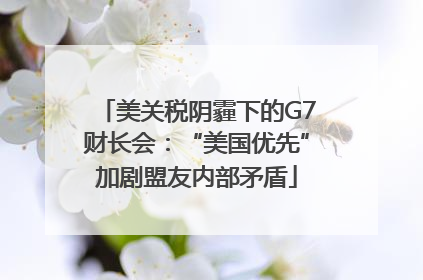 美关税阴霾下的G7财长会：“美国优先”加剧盟友内部矛盾