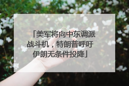 美军将向中东调派战斗机，特朗普呼吁伊朗无条件投降