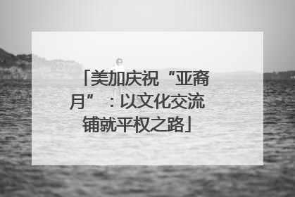 美加庆祝“亚裔月”：以文化交流铺就平权之路