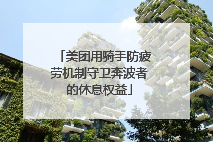 美团用骑手防疲劳机制守卫奔波者的休息权益
