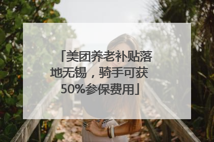 美团养老补贴落地无锡，骑手可获50%参保费用