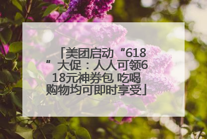 美团启动“618”大促：人人可领618元神券包 吃喝购物均可即时享受