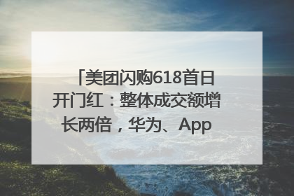 美团闪购618首日开门红：整体成交额增长两倍，华为、Apple、沃尔玛等近800个品牌翻倍增长