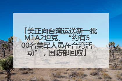 美正向台湾运送新一批M1A2坦克、“约有500名美军人员在台湾活动”，国防部回应