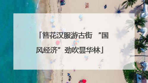 簪花汉服游古街 “国风经济”劲吹昙华林