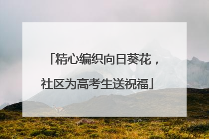 精心编织向日葵花，社区为高考生送祝福