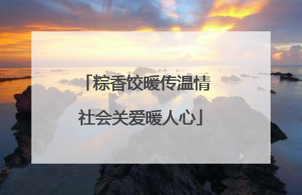 粽香饺暖传温情 社会关爱暖人心