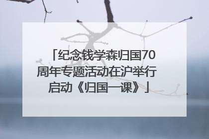 纪念钱学森归国70周年专题活动在沪举行 启动《归国一课》