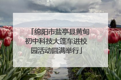 绵阳市盐亭县黄甸初中科技大篷车进校园活动圆满举行
