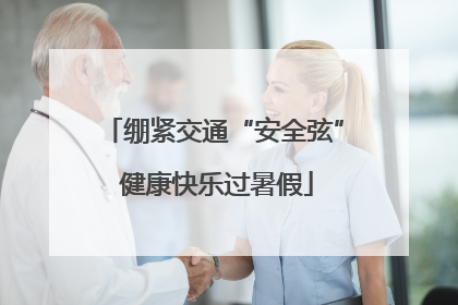 绷紧交通“安全弦” 健康快乐过暑假