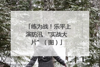 练为战！乐平上演防汛 “实战大片”（图）