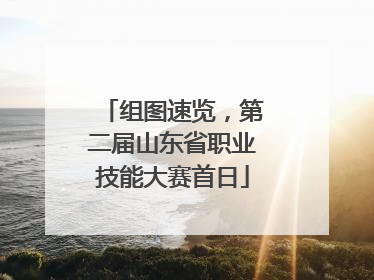组图速览，第二届山东省职业技能大赛首日
