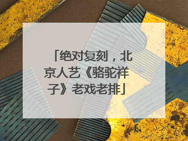 绝对复刻，北京人艺《骆驼祥子》老戏老排