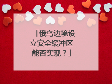俄乌边境设立安全缓冲区能否实现？