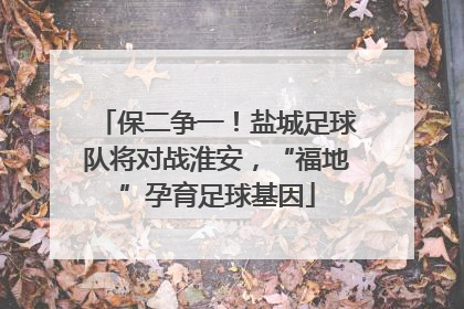 保二争一！盐城足球队将对战淮安，“福地”孕育足球基因