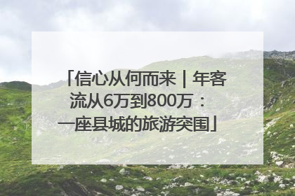 信心从何而来｜年客流从6万到800万：一座县城的旅游突围