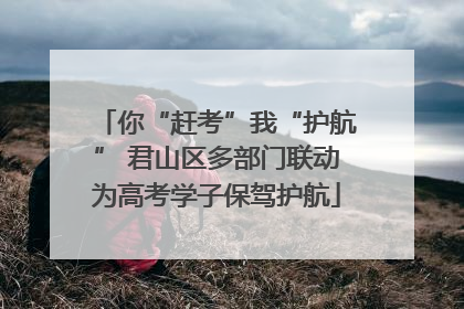你“赶考”我“护航” 君山区多部门联动为高考学子保驾护航
