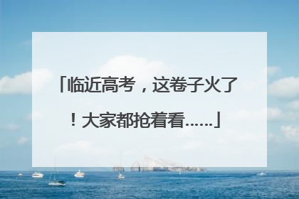 临近高考，这卷子火了！大家都抢着看……