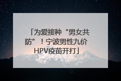 为爱接种“男女共防”！宁波男性九价HPV疫苗开打
