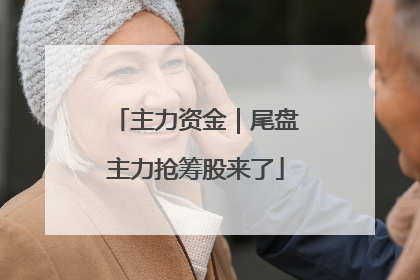 主力资金｜尾盘主力抢筹股来了