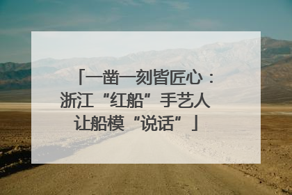 一凿一刻皆匠心：浙江“红船”手艺人让船模“说话”