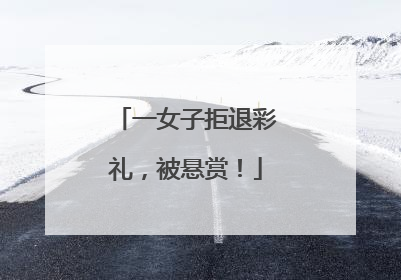 一女子拒退彩礼，被悬赏！