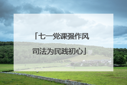 七一党课强作风 司法为民践初心