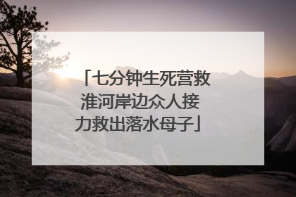 七分钟生死营救 淮河岸边众人接力救出落水母子