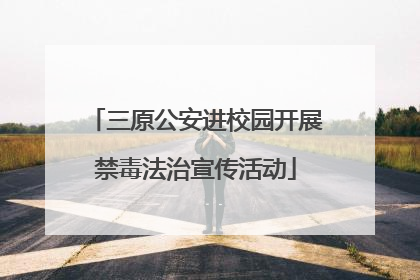 三原公安进校园开展禁毒法治宣传活动