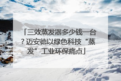 三效蒸发器多少钱一台？迈安德以绿色科技“蒸发”工业环保痛点