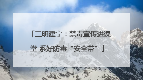 三明建宁：禁毒宣传进课堂 系好防毒“安全带”