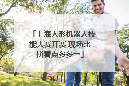 上海人形机器人技能大赛开赛 现场比拼看点多多→