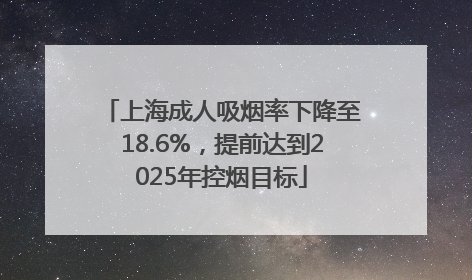 上海成人吸烟率下降至18.6%，提前达到2025年控烟目标