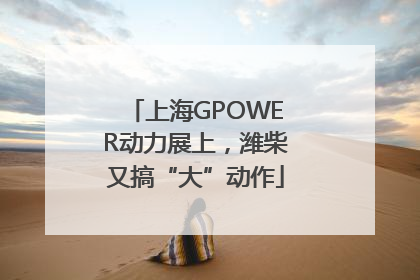 上海GPOWER动力展上，潍柴又搞“大”动作