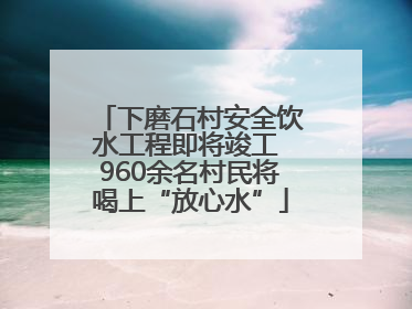 下磨石村安全饮水工程即将竣工 960余名村民将喝上“放心水”