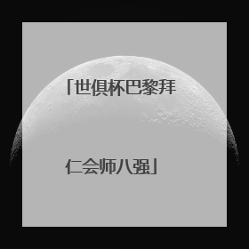 世俱杯巴黎拜仁会师八强