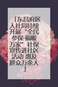 东昌府区人社局持续开展“全民参保·福暖万家”社保宣传进社区活动 惠及群众万余人