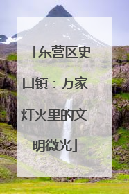 东营区史口镇：万家灯火里的文明微光
