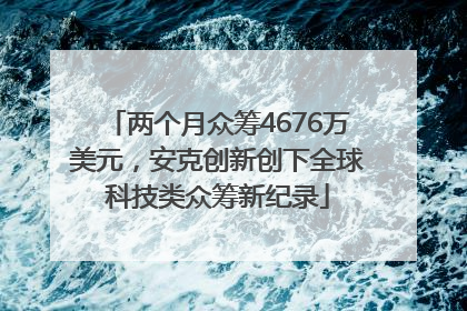 两个月众筹4676万美元，安克创新创下全球科技类众筹新纪录