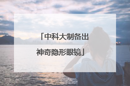 中科大制备出神奇隐形眼镜