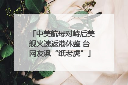 中美航母对峙后美舰火速返港休整 台网友讽“纸老虎”