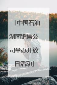 中国石油湖南销售公司举办开放日活动
