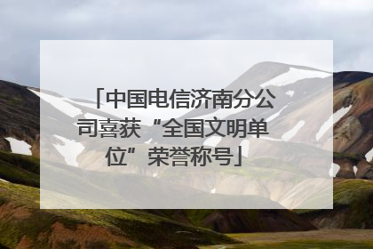 中国电信济南分公司喜获“全国文明单位”荣誉称号
