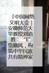 中国网络文明大会｜安徽师范大学教授刘道胜：“E”览徽风，构筑中华民族共有精神家园