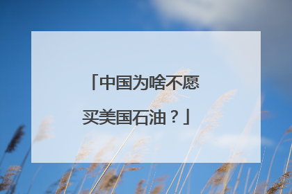 中国为啥不愿买美国石油？